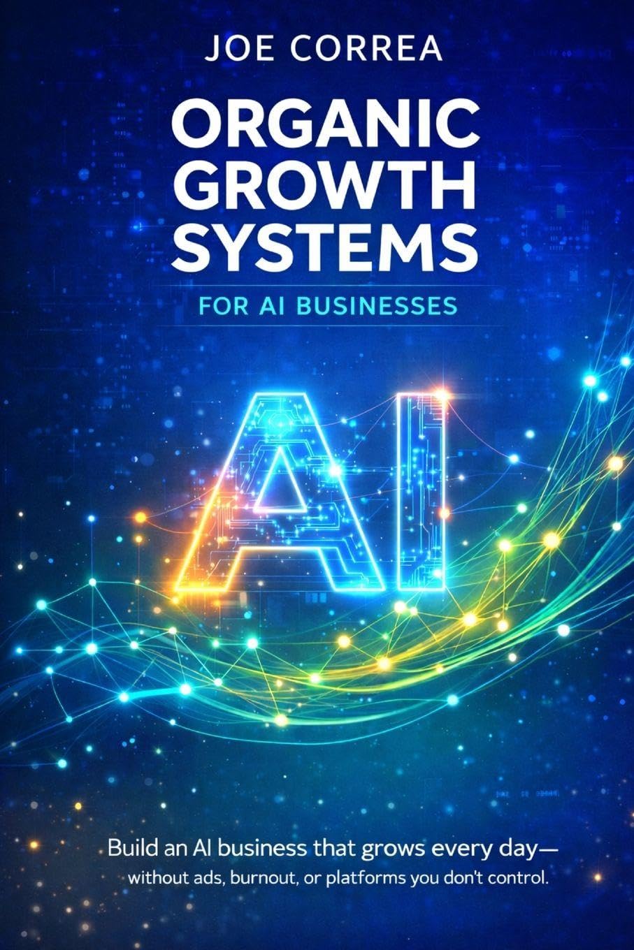 Organic Growth Systems for AI Businesses: Attract Users, Customers & Clients Without Paid Advertising: 5 (From Idea to Empire)