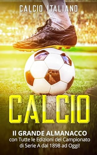 CALCIO: Il GRANDE ALMANACCO con Tutte le Edizioni del Campionato di Serie A dal 1898 ad Oggi!
