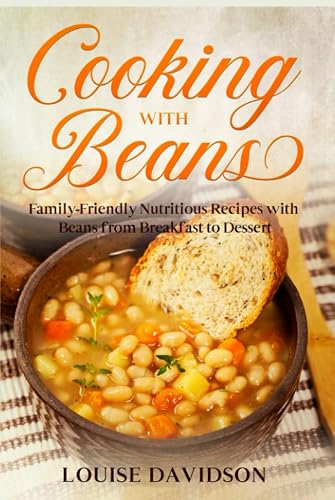 Cooking with Beans: Family-Friendly Nutritious Recipes with Beans from Breakfast to Dessert