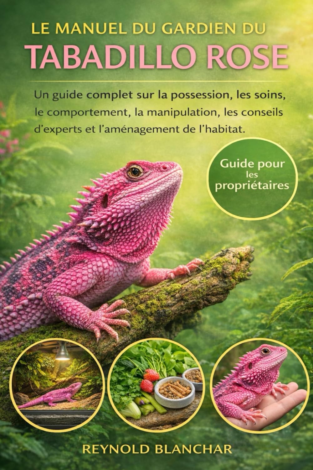 LE MANUEL DU GARDIEN DU TABADILLO ROSE: Un guide complet sur la possession, les soins, le comportement, la manipulation, les conseils d'experts et l'aménagement de l'habitat.