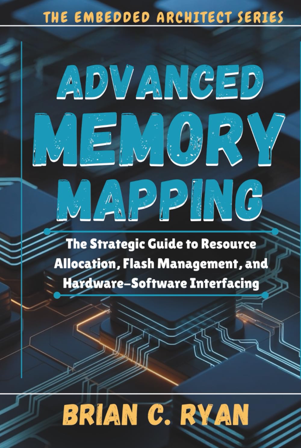 ADVANCED MEMORY MAPPING: The Strategic Guide to Resource Allocation, Flash Management, and Hardware-Software Interfacing (THE EMBEDDED ARCHITECT SERIES)