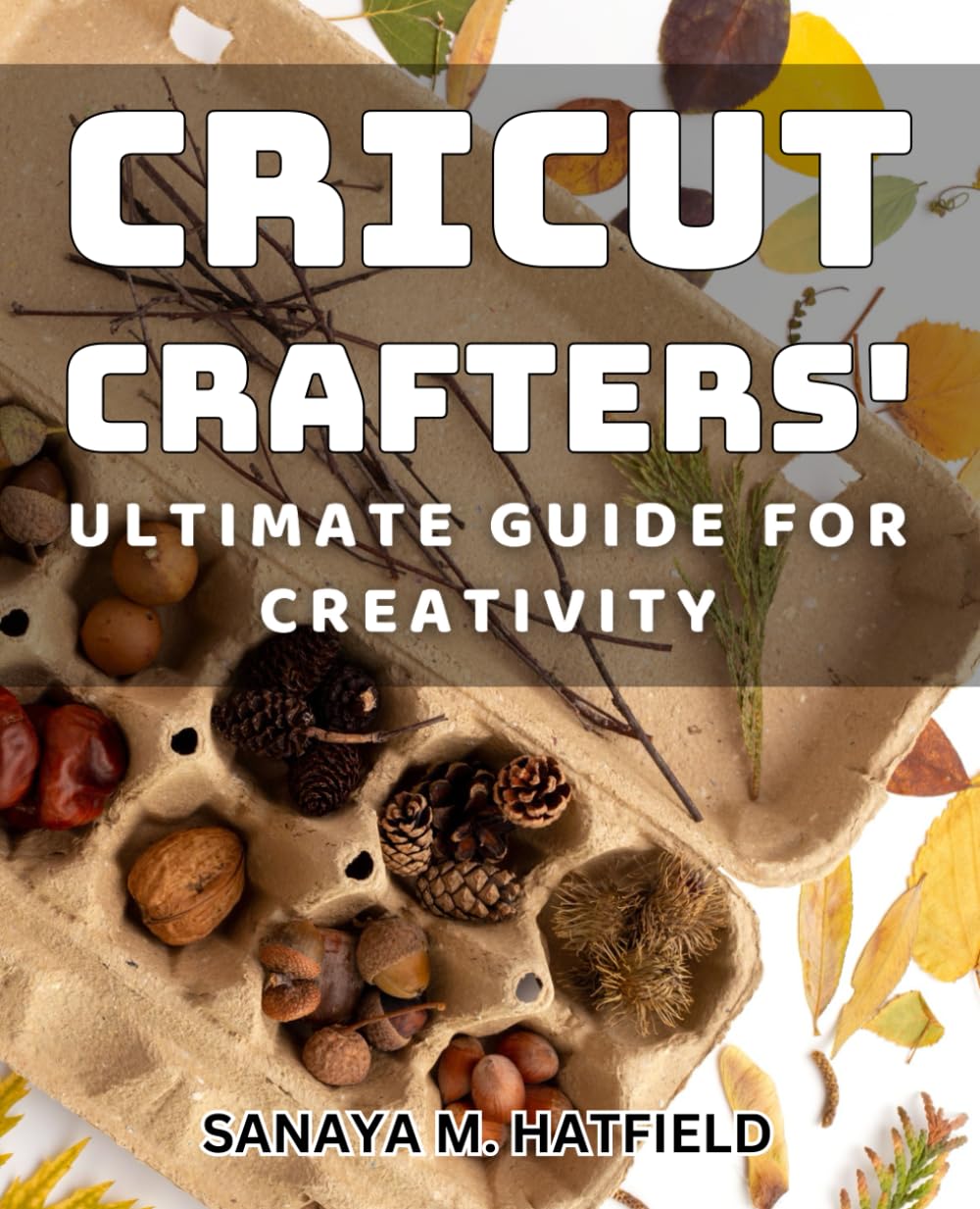 Cricut Crafters' Ultimate Guide for Creativity: Master the Art of Cricut Crafting with Expert Tips and Techniques