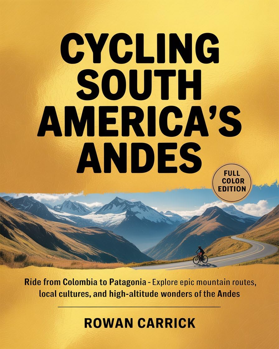 CYCLING SOUTH AMERICA’S ANDES 2026(FULL COLOR): Ride from Colombia to Patagonia — Explore Epic Mountain Routes, Local Cultures, and High-Altitude Wonders of the Andes      Kindle Edition