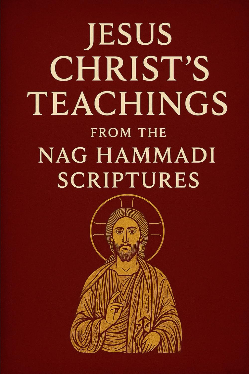 Jesus Christ’s Teachings from the Nag Hammadi Scriptures (Christian Gnosticism, Mysticism, Hermeticism, and General Esotericism)
