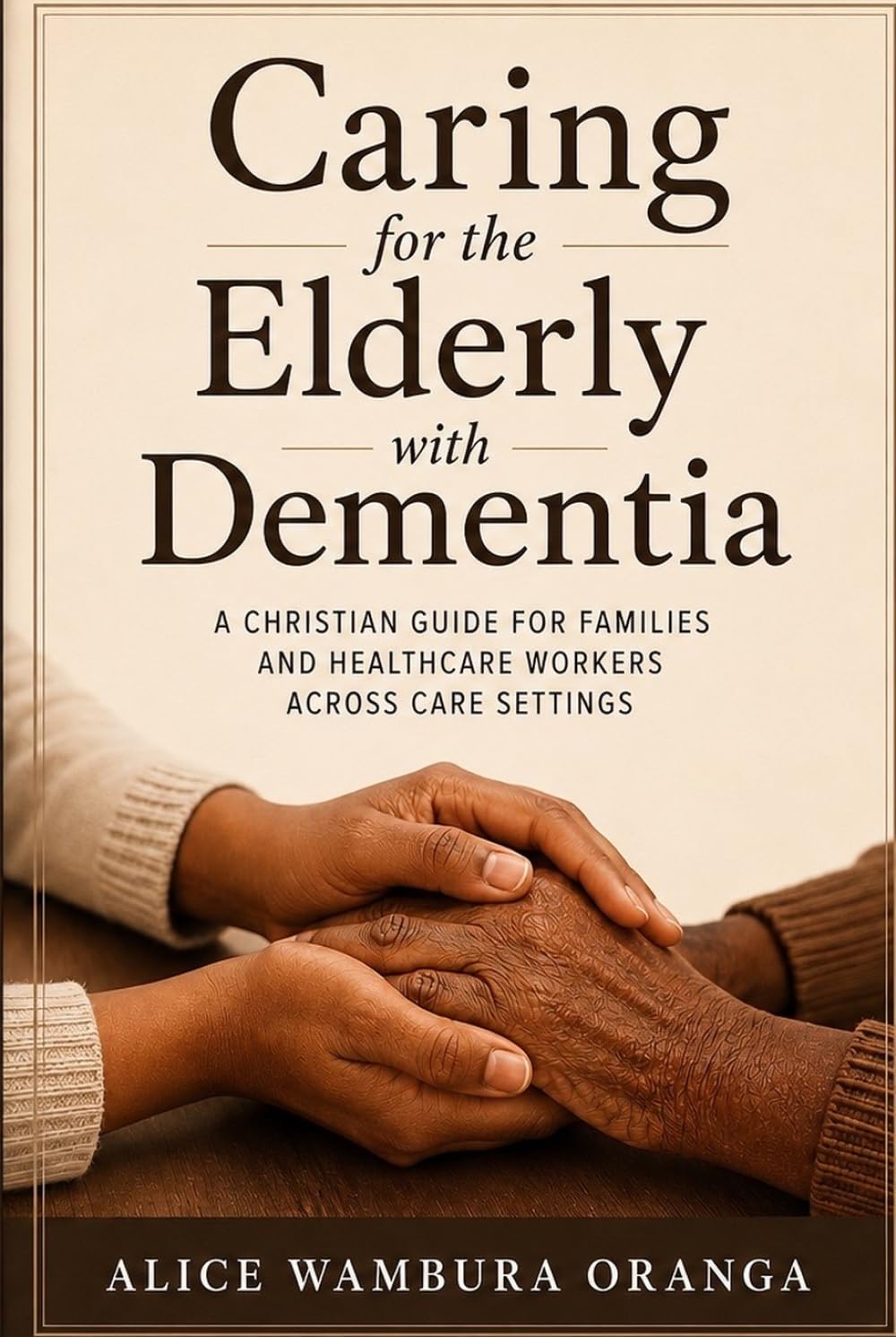 Caring for the Elderly with Dementia: A Christian Guide for Families and Healthcare Workers Across Care Settings