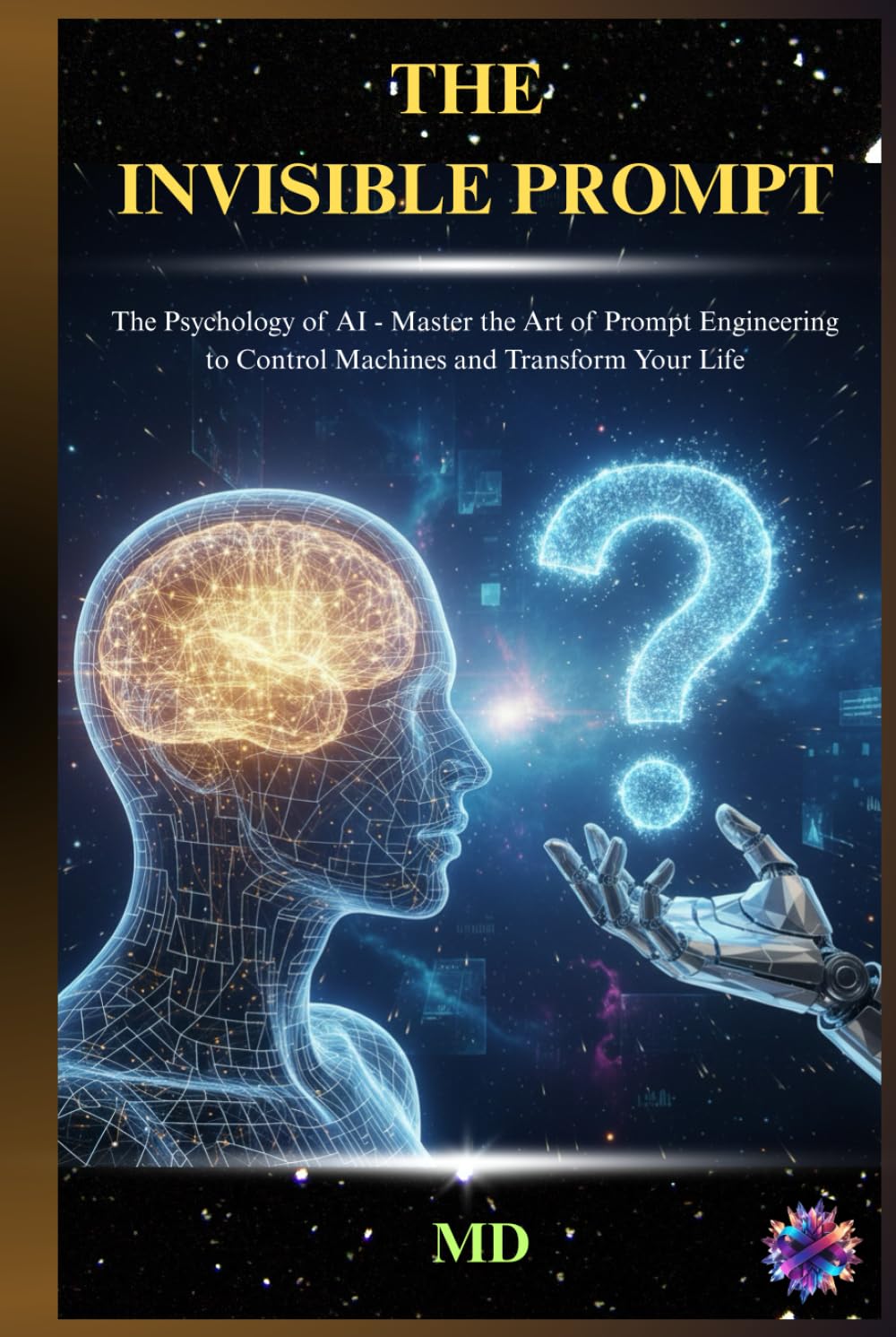 THE INVISIBLE PROMPT: The Psychology of AI - Master the Art of Prompt Engineering to Control Machines and Transform Your Life (The AI Mindset & Prompt Power Series)
