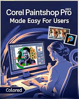 Corel PaintShop Pro Made Easy for Users [Colored]: Master Photo Editing, Graphic Design, and Creative Projects with Step-by-Step Tools, Tips, and Proven Workflows for All Skill Levels