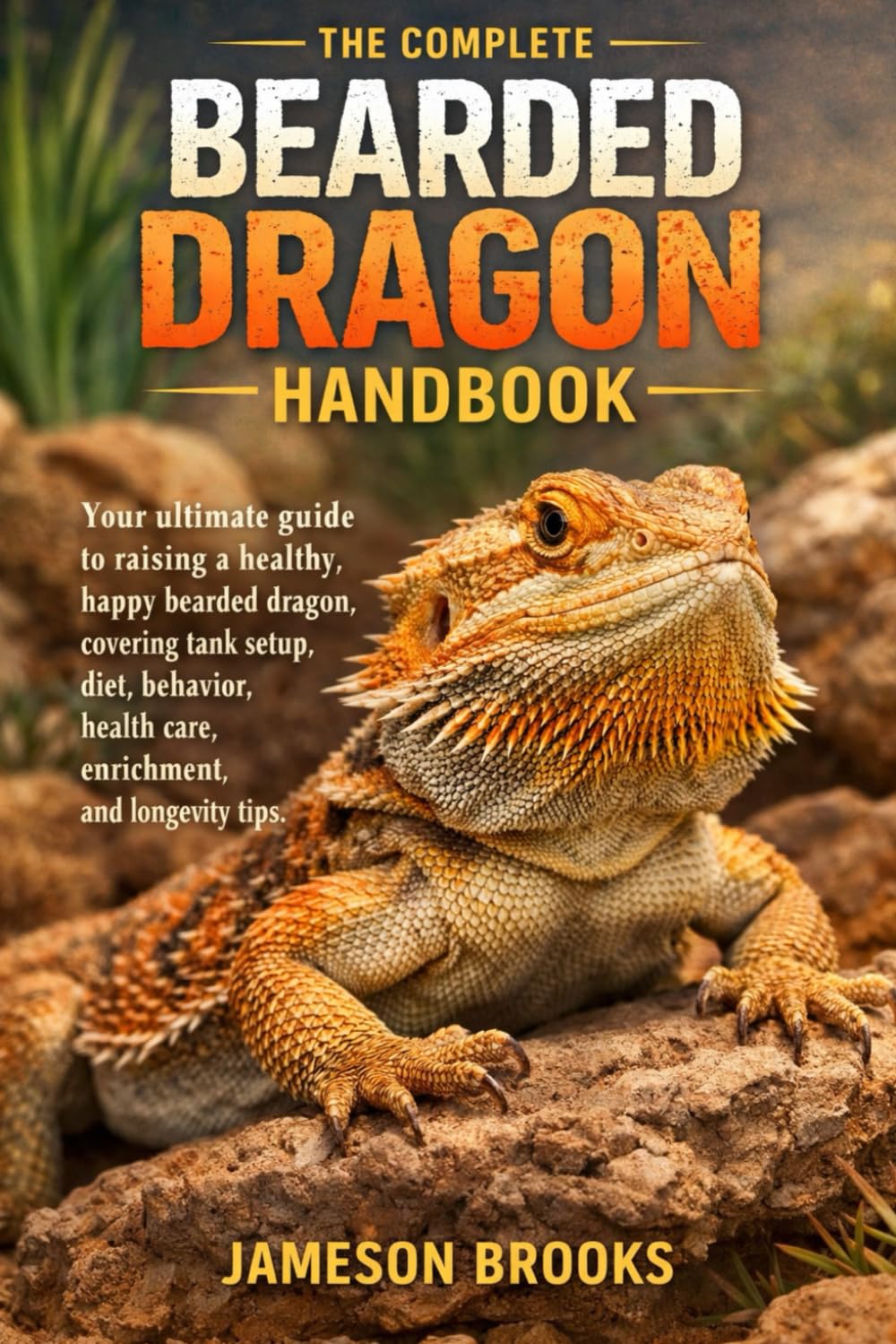 THE COMPLETE BEARDED DRAGON HANDBOOK: Your ultimate guide to raising a healthy, happy bearded dragon, covering tank setup, diet, behavior, health care, enrichment, and longevity tips.