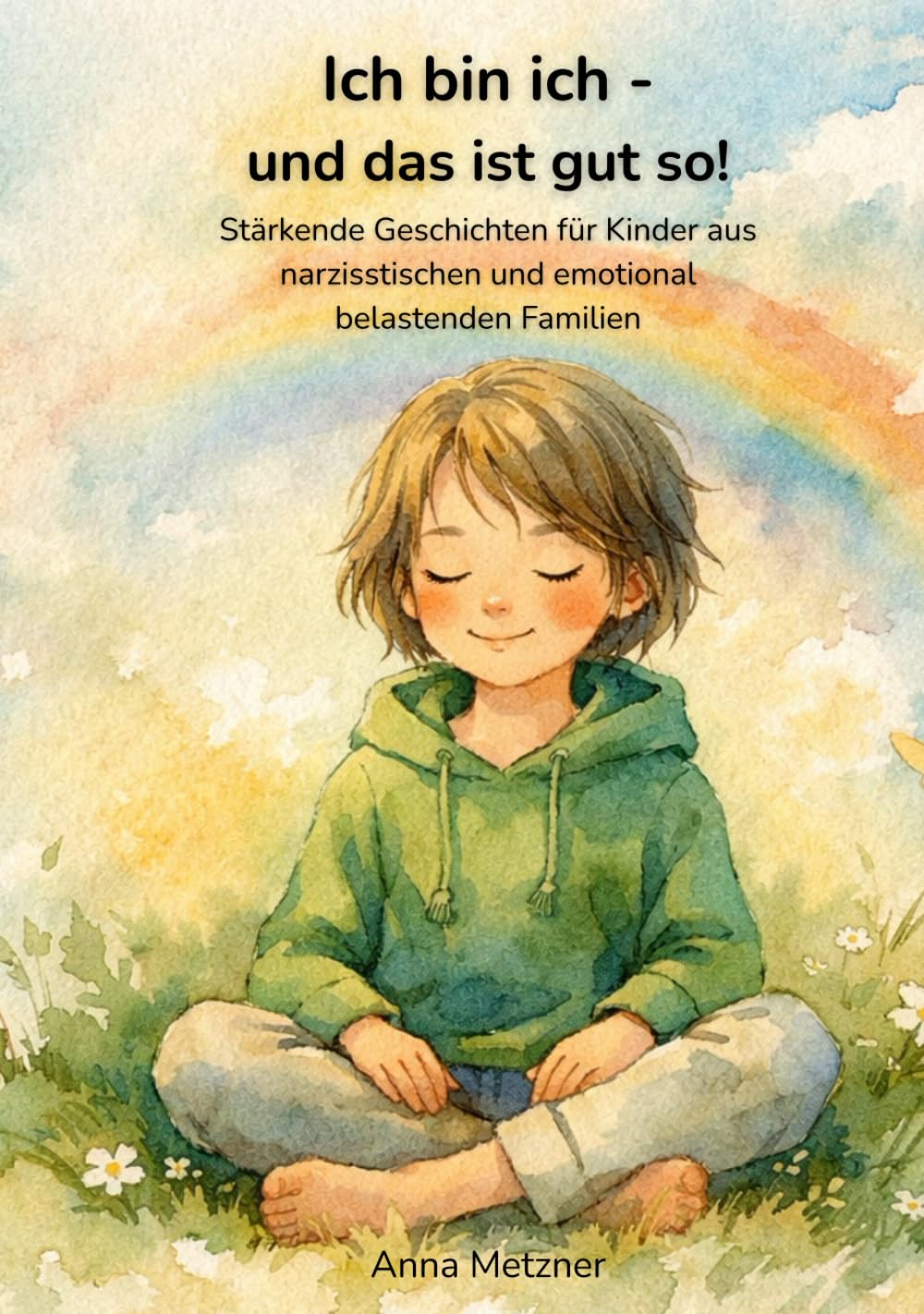 Ich bin ich - und das ist gut so!: Stärkende Geschichten für Kinder aus narzisstischen und emotional belastenden Familien