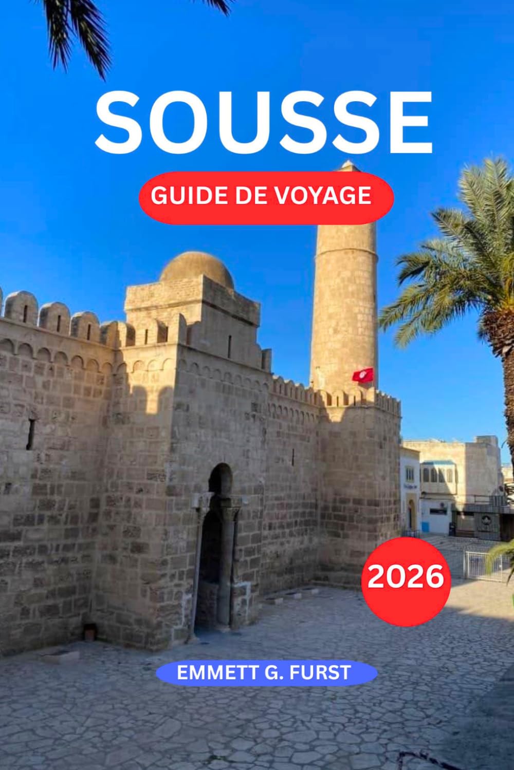 SOUSSE GUIDE DE VOYAGE 2026: Stations balnéaires Marchés historiques de la vieille ville Cuisine tunisienne et planification de voyage facile pour les visiteurs débutants