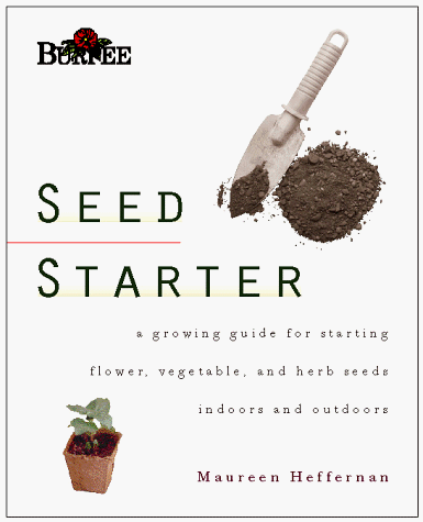 Burpee Seed Starter: A Guide to Growing Flower, Vegetable, and Herb Seeds Indoors and Outdoors