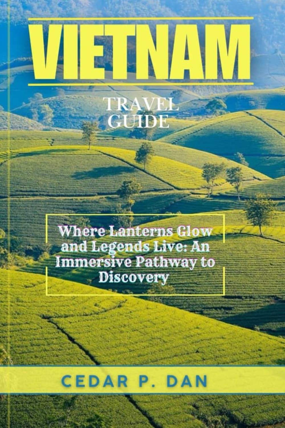 VIETNAM TRAVEL GUIDE: Where Lanterns Glow and Legends Live: An Immersive Pathway to Discovery