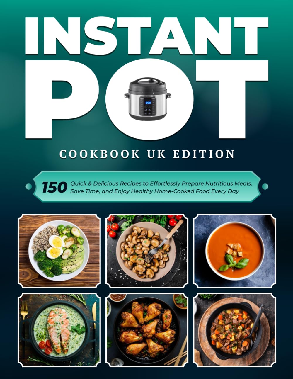 Instant Pot Cookbook UK Edition: 150 Quick & Delicious Recipes to Effortlessly Prepare Nutritious Meals, Save Time, and Enjoy Healthy Home-Cooked Food Every Day