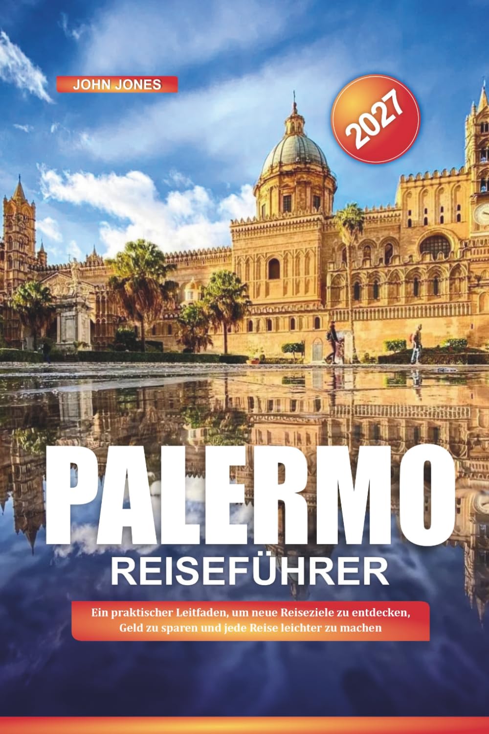 PALERMO REISEFÜHRER 2027: Ein praktischer Leitfaden, um neue Reiseziele zu entdecken, Geld zu sparen und jede Reise leichter zu machen