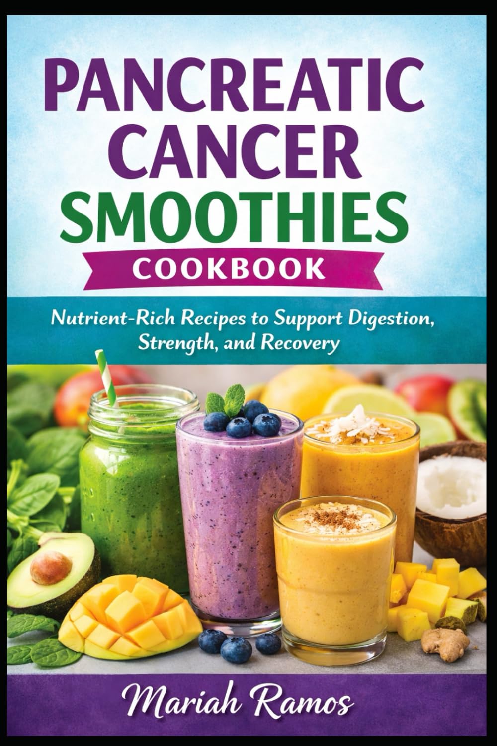 PANCREATIC CANCER SMOOTHIES COOKBOOK: Nutrient-Rich Recipes to Support Digestion, Strength, and Recovery