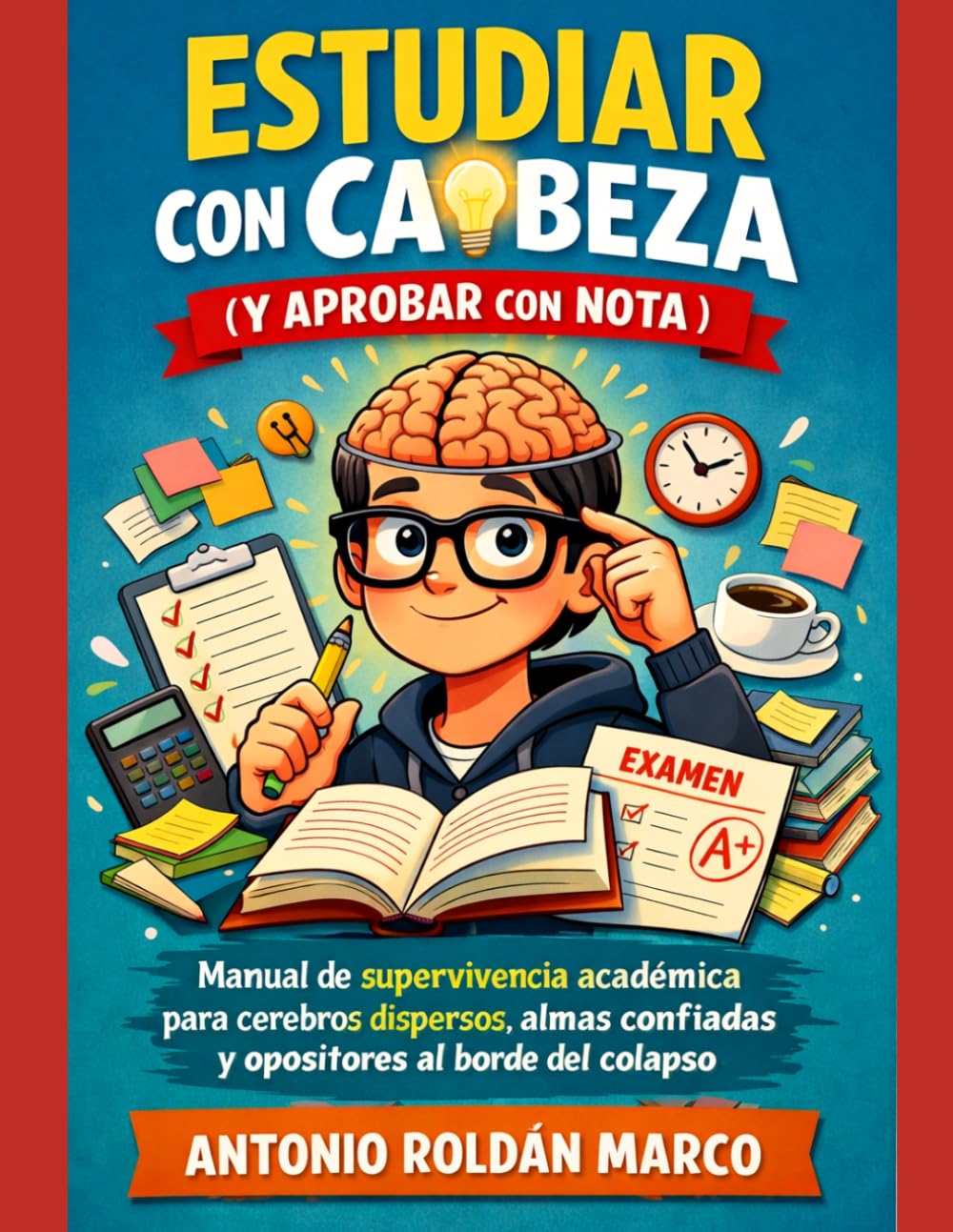 ESTUDIAR CON CABEZA (Y APROBAR CON NOTA): Manual de supervivencia académica para cerebros dispersos, almas confiadas y opositores al borde del colapso