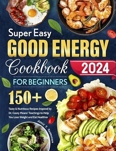 Super Easy Good Energy Cookbook for Beginners: 150+ Tasty &amp; Nutritious Recipes Inspired by Dr. Casey Means' Teachings to Help You Lose Weight and Eat Healthier