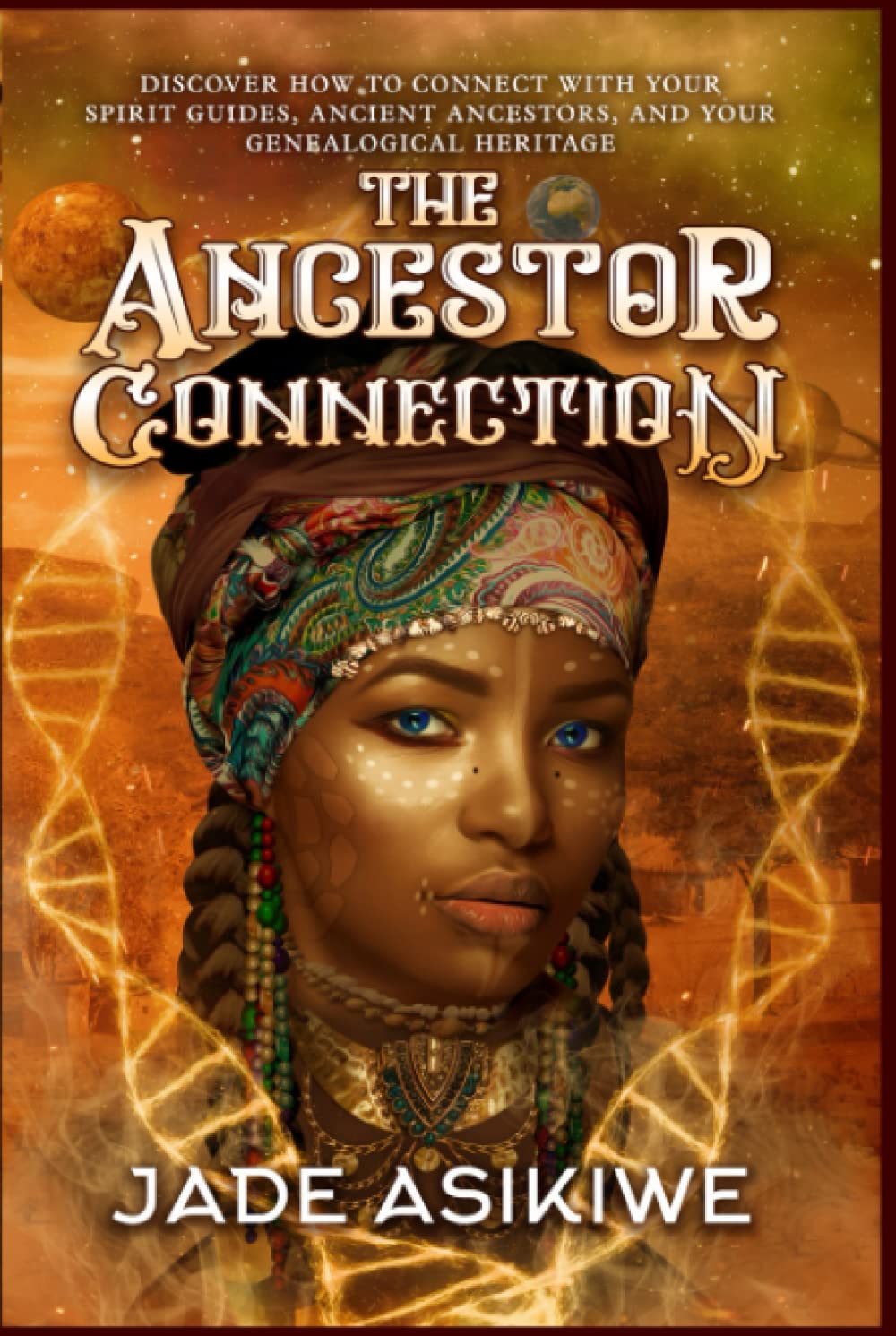 The Ancestor Connection: Discover How to Connect With Your Spirit Guides, Ancient Ancestors, and Your Genealogical Heritage