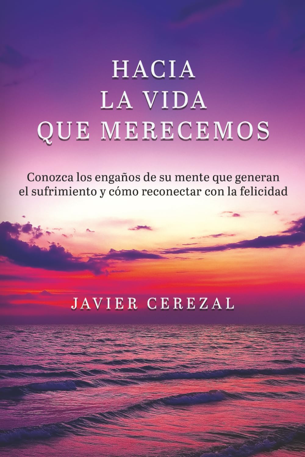 HACIA LA VIDA QUE MERECEMOS: Conozca los engaños de su mente que generan el sufrimiento y cómo reconectar con la felicidad (APRENDER A VIVIR)