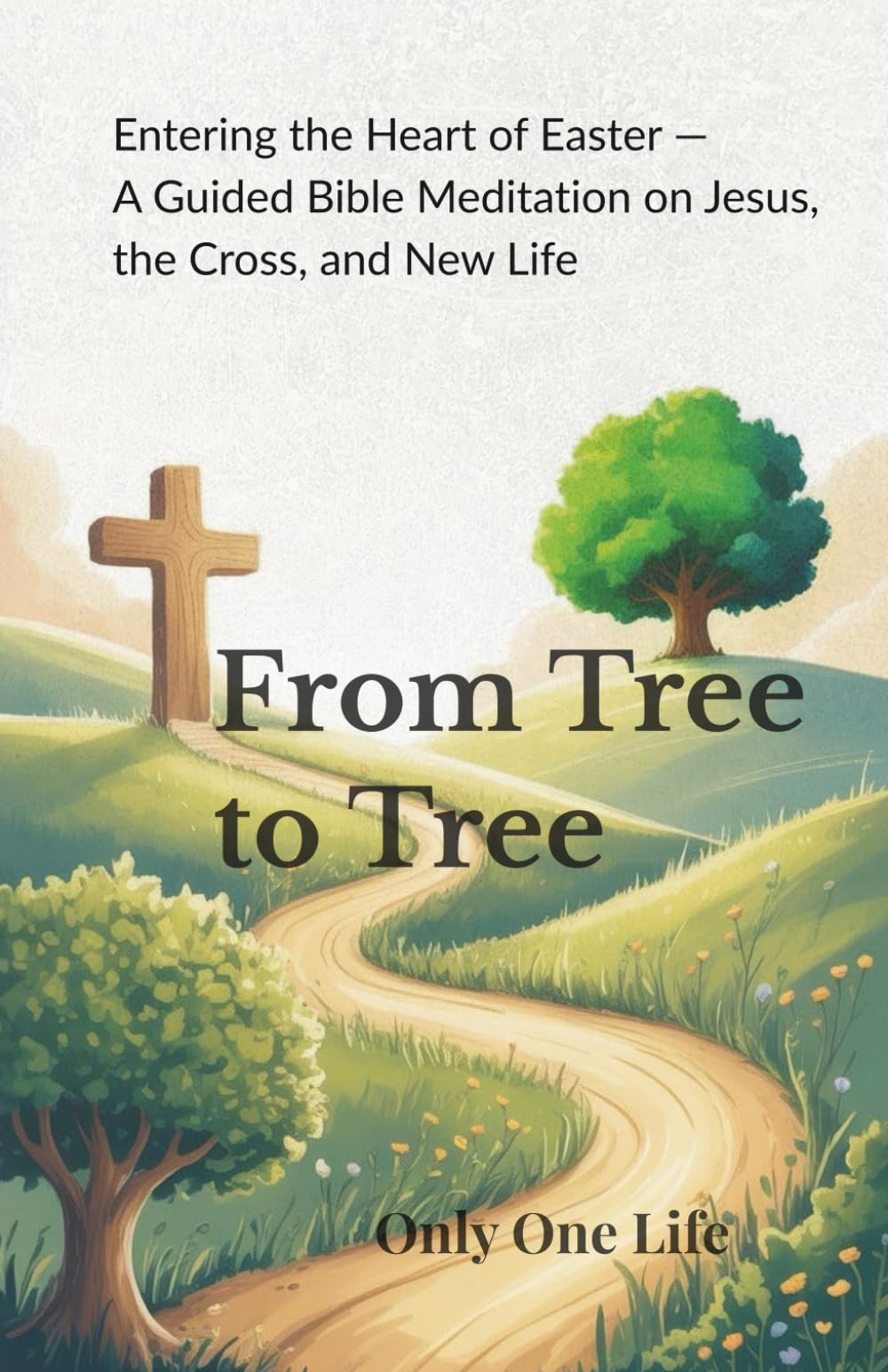 From Tree to Tree: Entering the Heart of Easter — A Guided Bible Meditation on Jesus, the Cross, and New Life