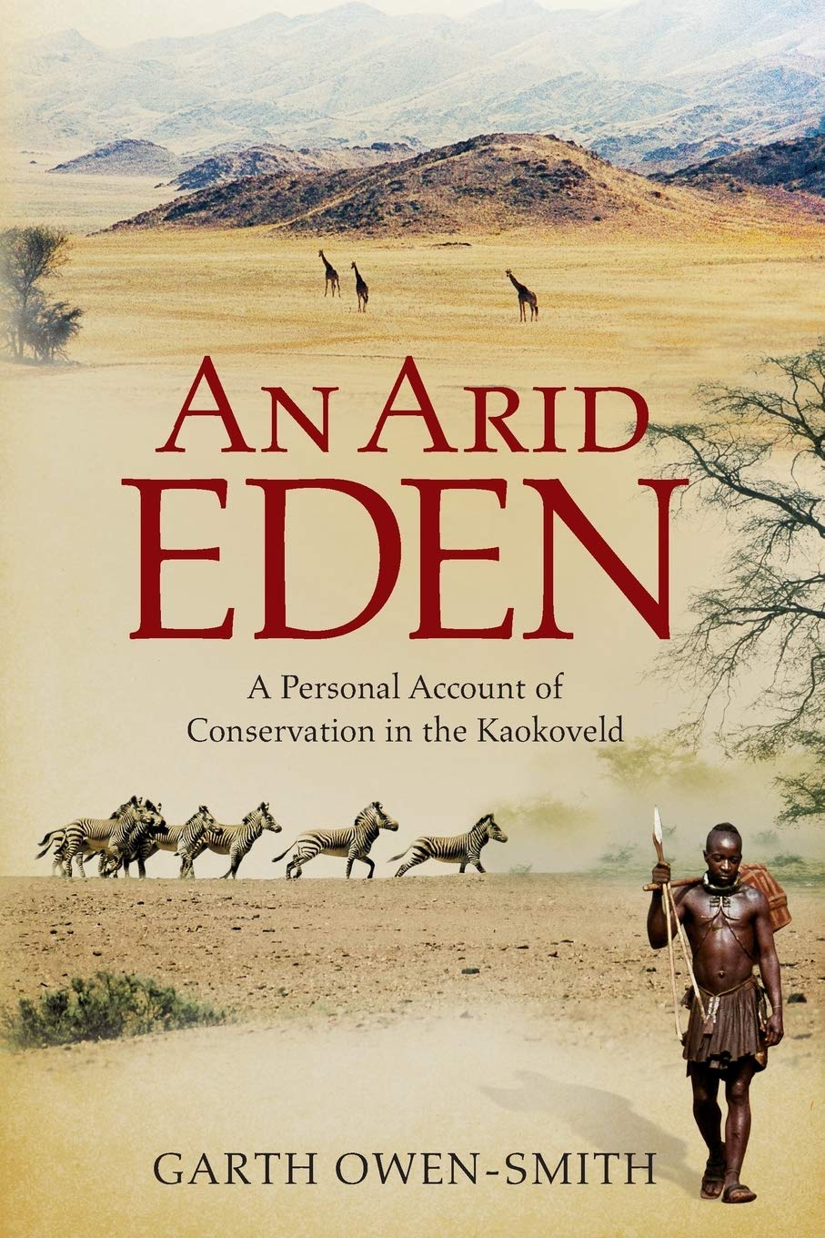 An Arid Eden: One Man's Mission in the Kaokoveld: A personal account of conservation in the Kaokoveld