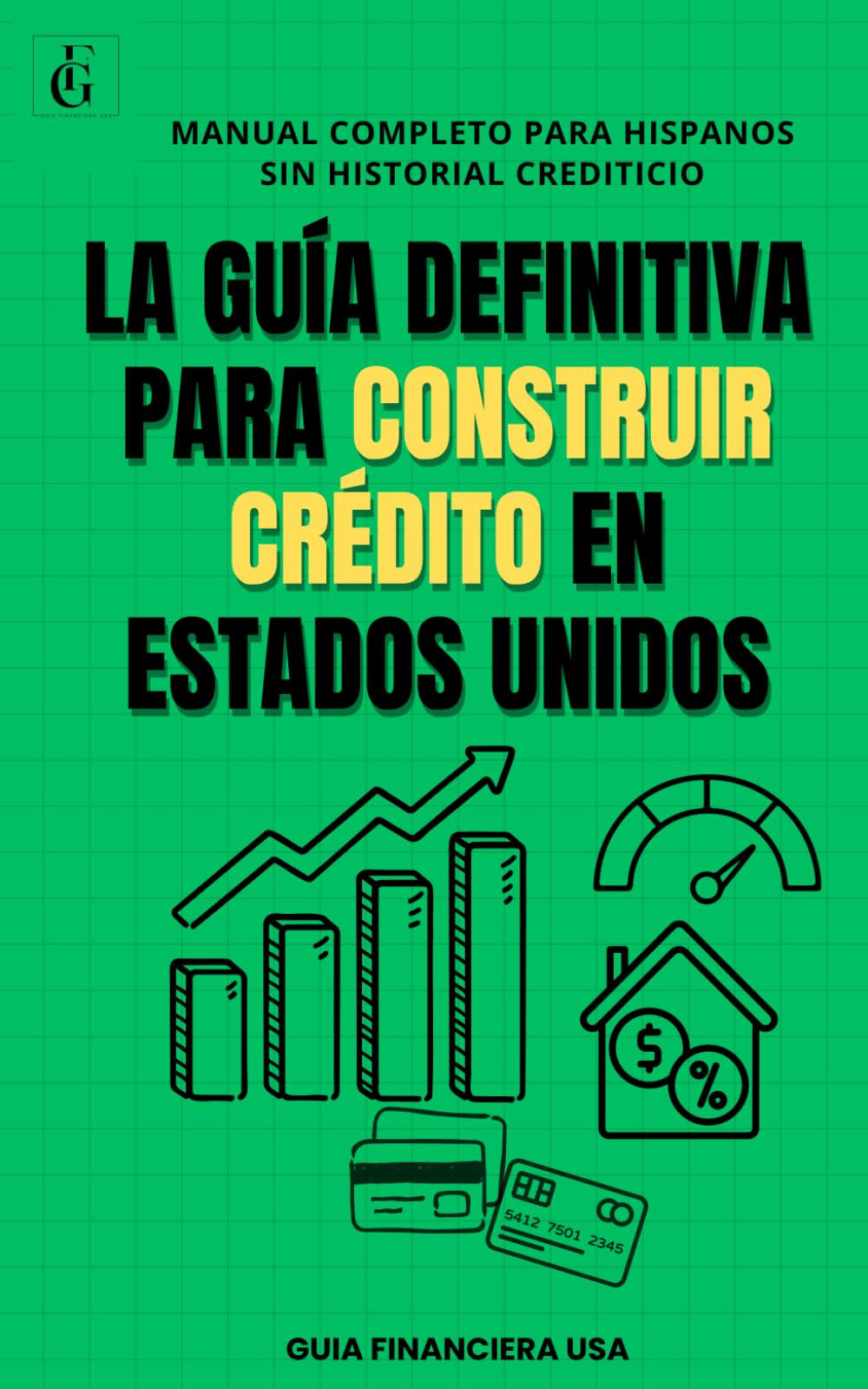 LA GUÍA DEFINITIVA PARA CONSTRUIR CRÉDITO EN ESTADOS UNIDOS: Manual Completo para Hispanos sin Historial Crediticio