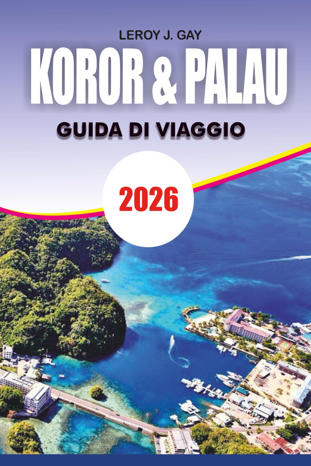 KOROR & PALAU Guida di viaggio 2026: Guida completa per le vacanze Top Cose da fare a Palau Jellyfish Lake Rock Islands Mappe e Itinerari