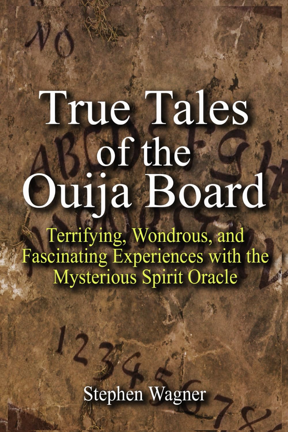 True Tales of the Ouija Board: Terrifying, Wondrous, and Fascinating Experiences with the Mysterious Spirit Oracle