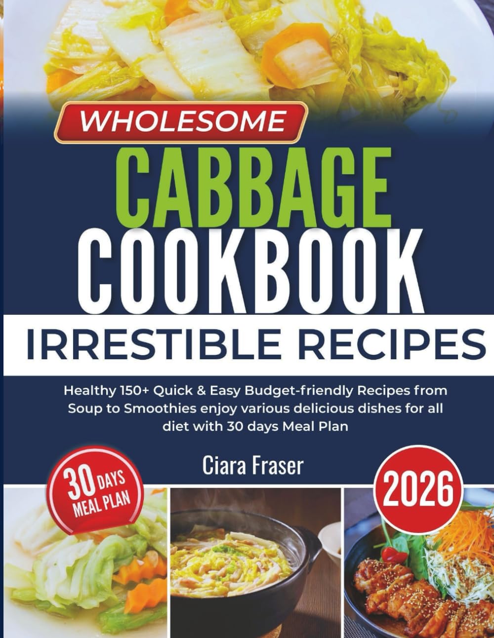 Wholesome Cabbage Cookbook 2026: Healthy 150+ Quick & Easy Budget-friendly Recipes from Soup to Smoothies enjoy various delicious dishes for all diet with 30 days Meal Plan