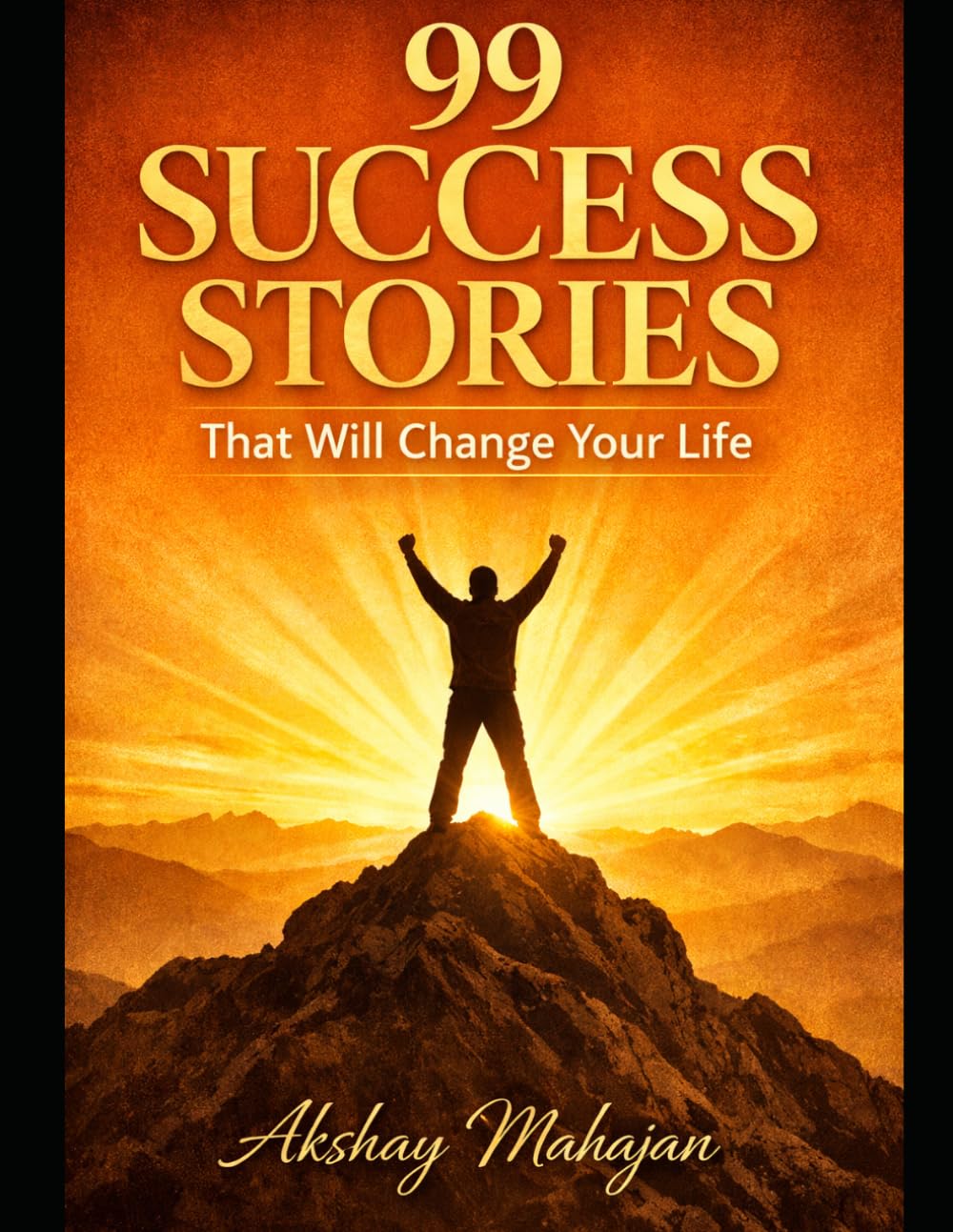 99 Success Stories That Will Change Your Life: Real-Life Inspiring Journeys of Ordinary People Who Achieved Extraordinary Success Through Hard Work, Mindset, and Persistence