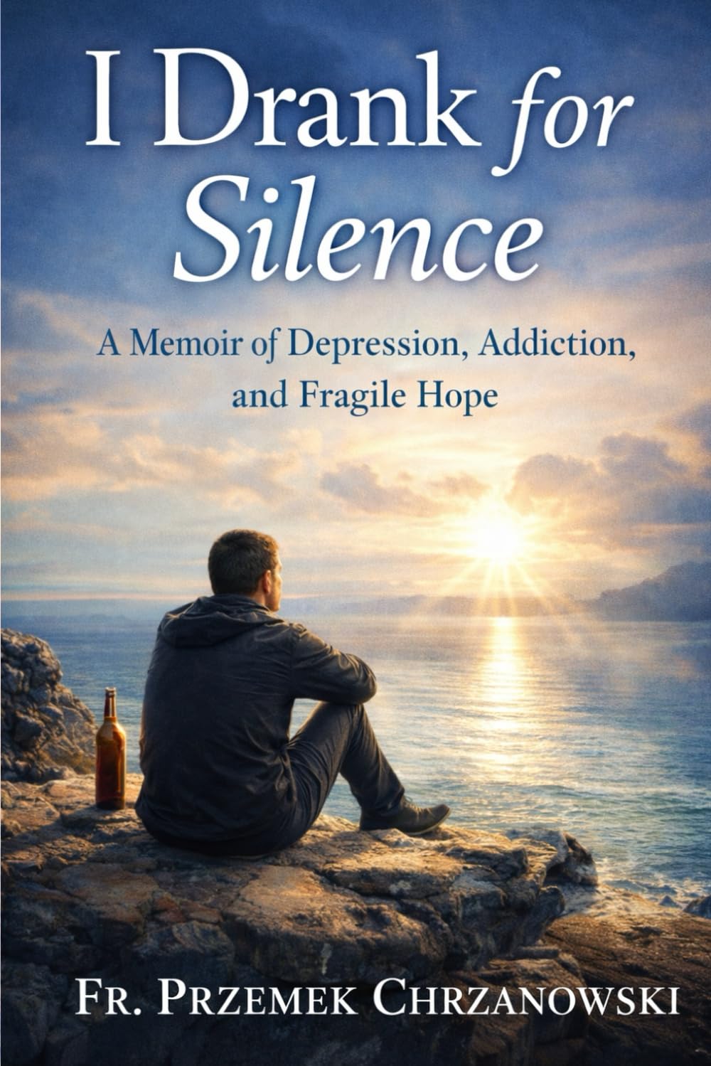 I Drank for Silence: A Memoir of Depression, Addiction, and Fragile Hope