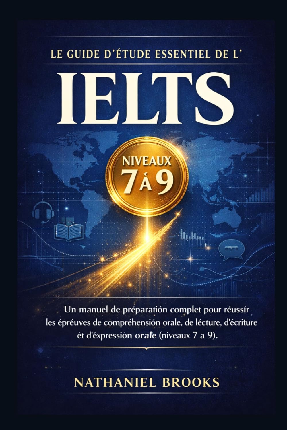 LE GUIDE D'ÉTUDE ESSENTIEL DE L'IELTS: Un manuel de préparation complet pour réussir les épreuves de compréhension orale, de lecture, d'écriture et d'expression orale (niveaux 7 à 9).
