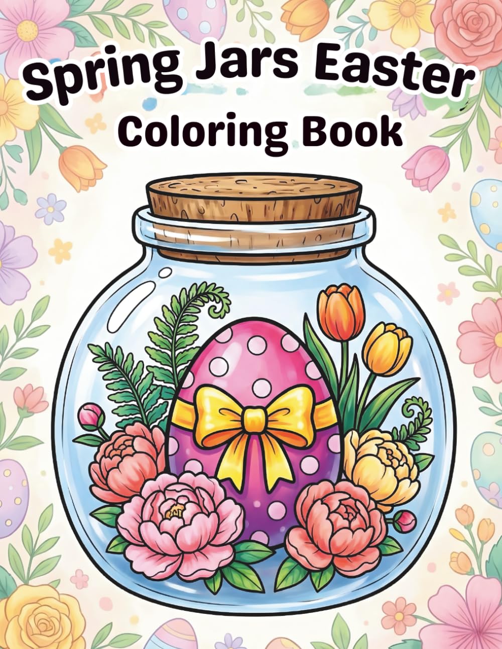Spring Jars: Easter Egg Coloring Book: 45 Simple and Bold Designs of Cute Easter Eggs in Jars with Spring Flowers for Teens and Adults.