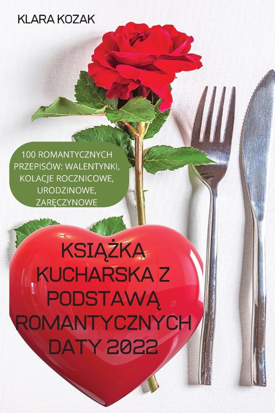 KsiĄŻka Kucharska Z PodstawĄ Romantycznych Daty 2022: 100 Romantycznych Przepisów, Walentynki, Kolacje Rocznicowe, Urodzinowe, ZarĘczynowe.