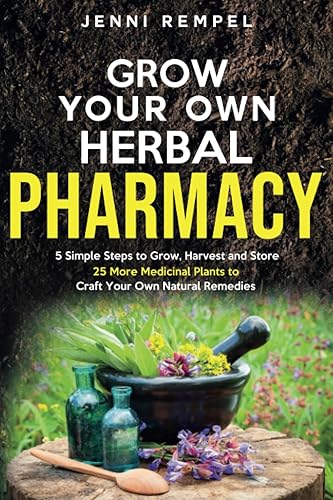 Grow Your Own Herbal Pharmacy: 5 Simple Steps to Grow, Harvest, and Store 25 More Medicinal Plants to Craft Your Own Natural Remedies (Growing Natural Remedies Series)
