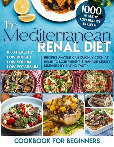 The Mediterranean Renal Diet Cookbook For Beginners: 1000 Healthy, Low Budget, Low Sodium, Low Potassium Recipes Anyone Can Quickly Cook At Home To Lose Weight &amp; Manage Kidney Diseases By Eating Tasty