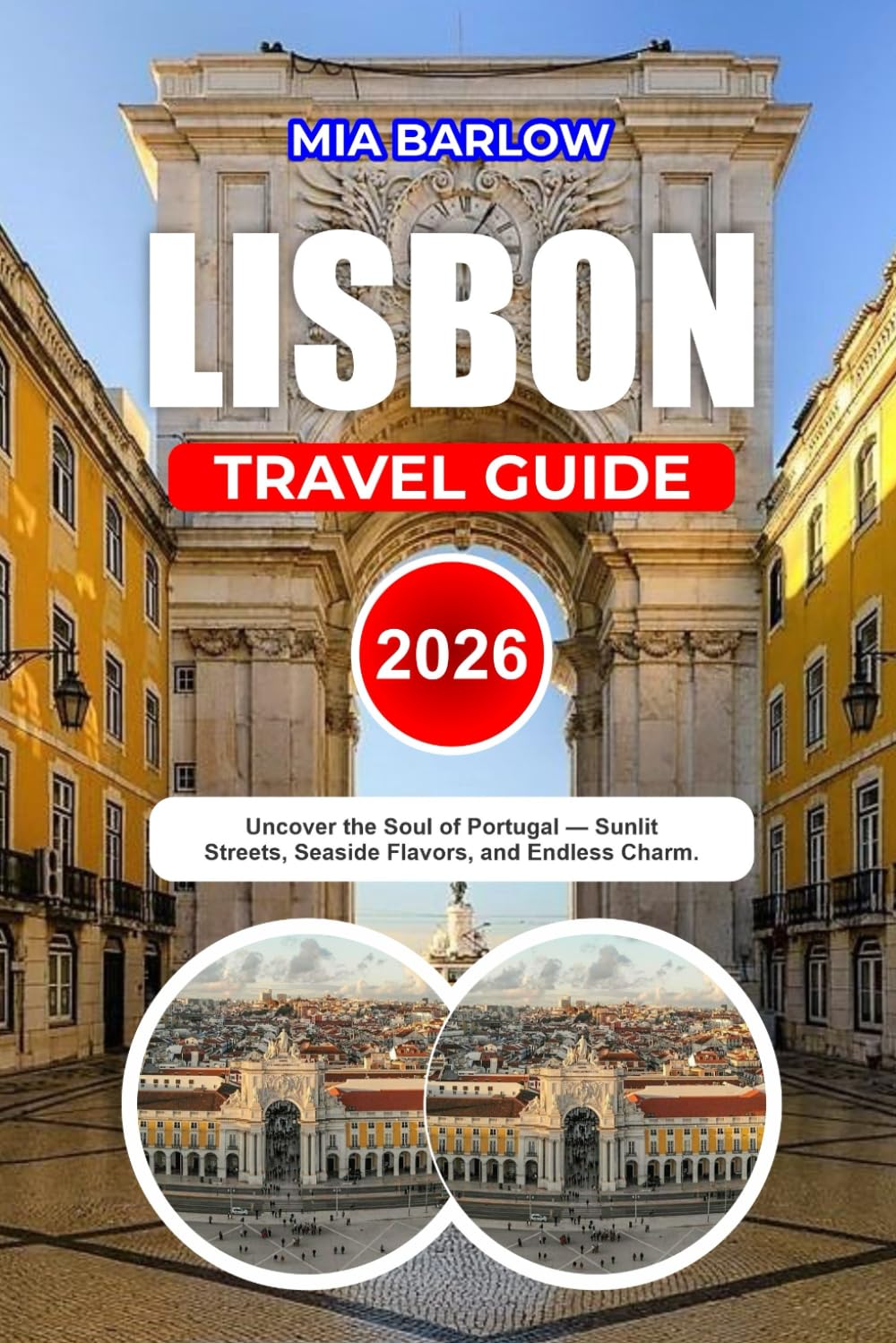 LISBON TRAVEL GUIDE 2026: Uncover the Soul of Portugal — Sunlit Streets, Seaside Flavors, and Endless Charm