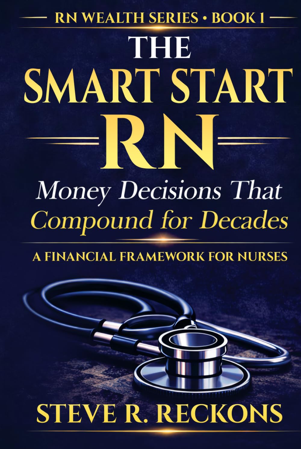 The Smart Start RN: Money Decisions That Compound for Decades (The RN Wealth Series)