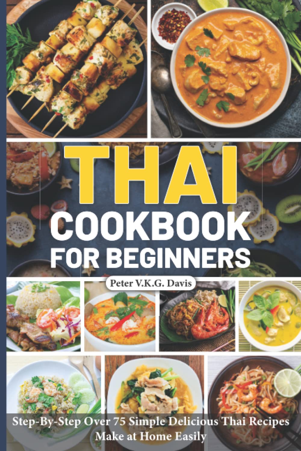 Thai Cookbook for Beginners: Step-By-Step Over 75 Simple Delicious Thai Recipes Make at Home Easily