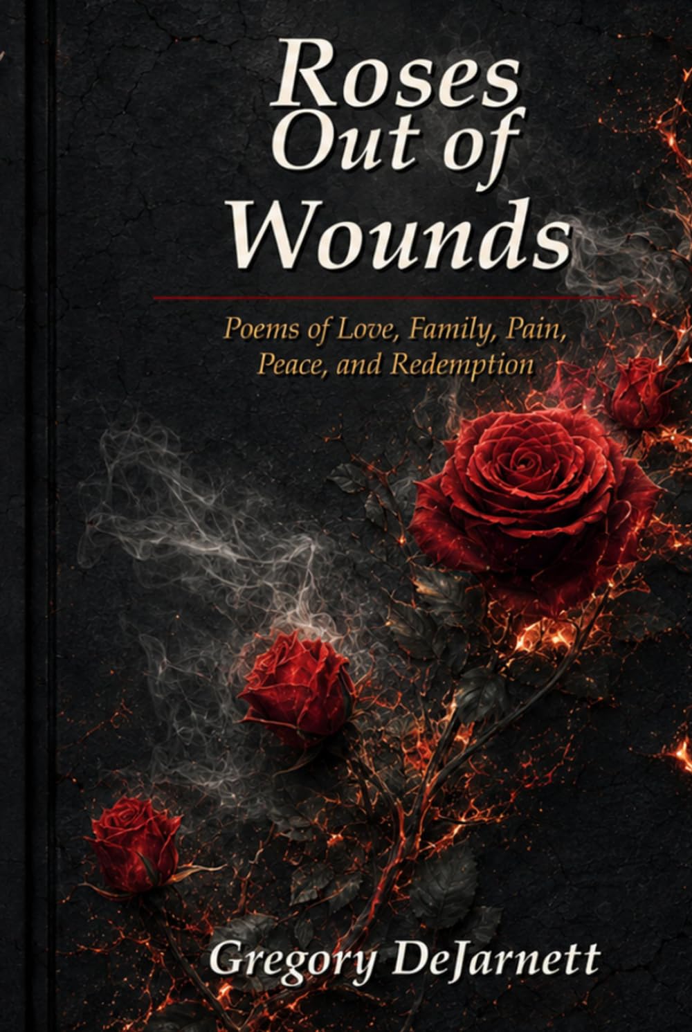Roses Out of Wounds: Poems of Love, Family, Pain, Peace, and Redemption
