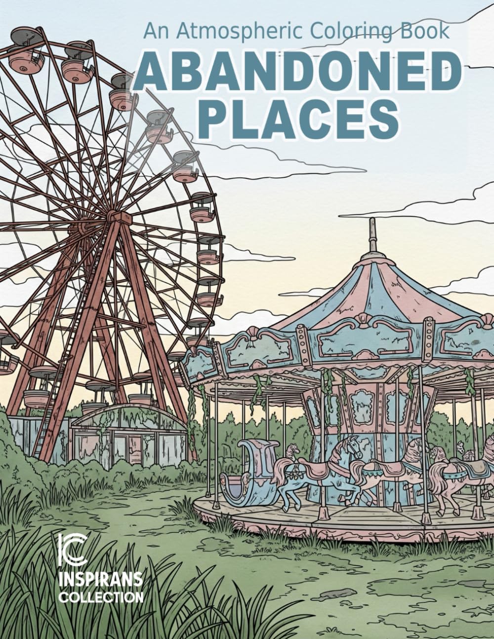 Abandoned Places: An Atmospheric Coloring Book Featuring Hauntingly Beautiful Scenes of Overgrown Ruins and Nature Reclaimed for Stress Relief and Relaxation