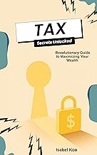 Tax Secrets Unlocked: A Revolutionary Guide to Maximizing Your Wealth