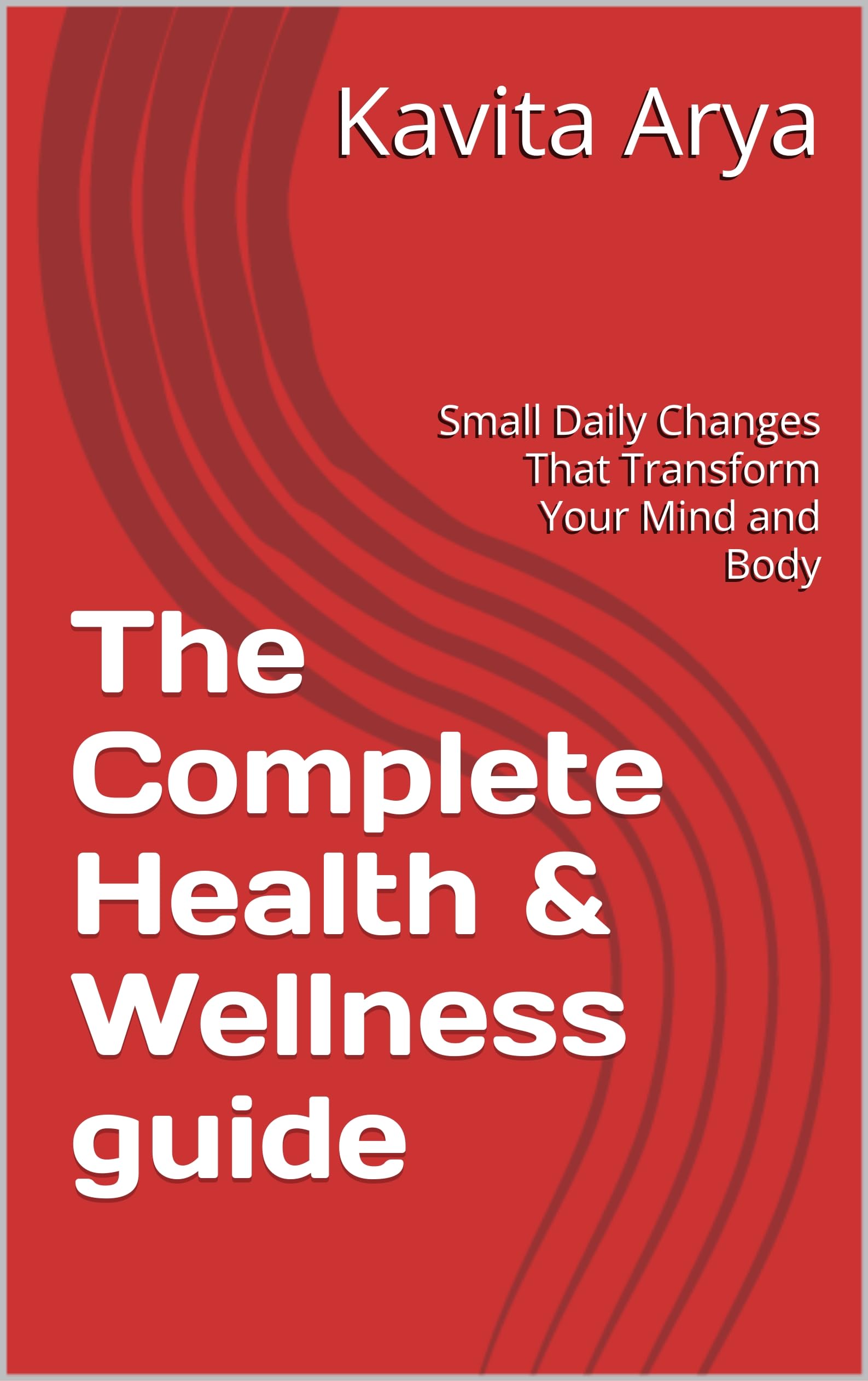The Complete Health & Wellness guide: Small Daily Changes That Transform Your Mind and Body (English Edition)