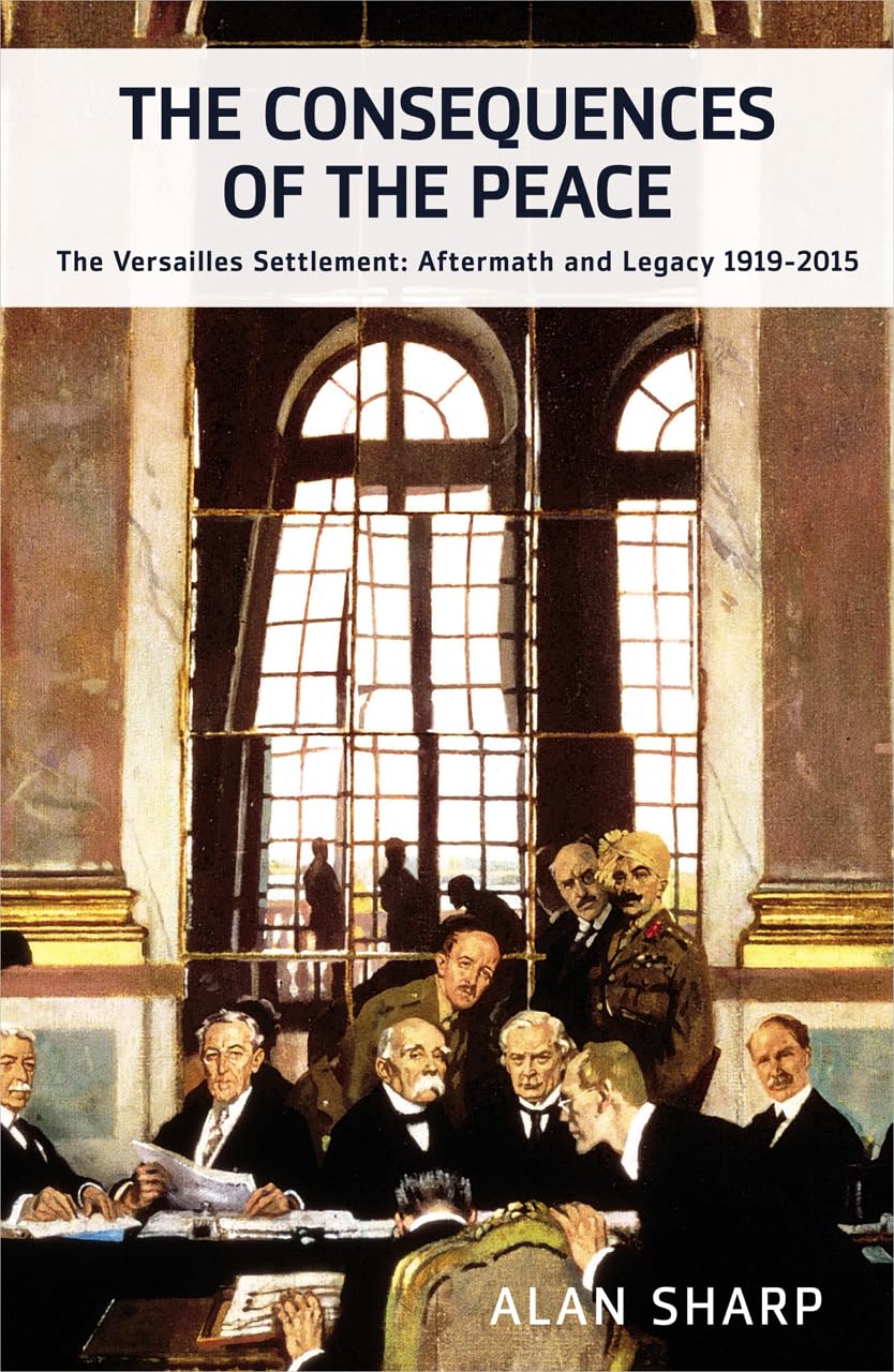 The Consequences of the Peace: The Versailles Settlement: Its Aftermath and Legacy 1919-2015 (The Makers of the Modern World)