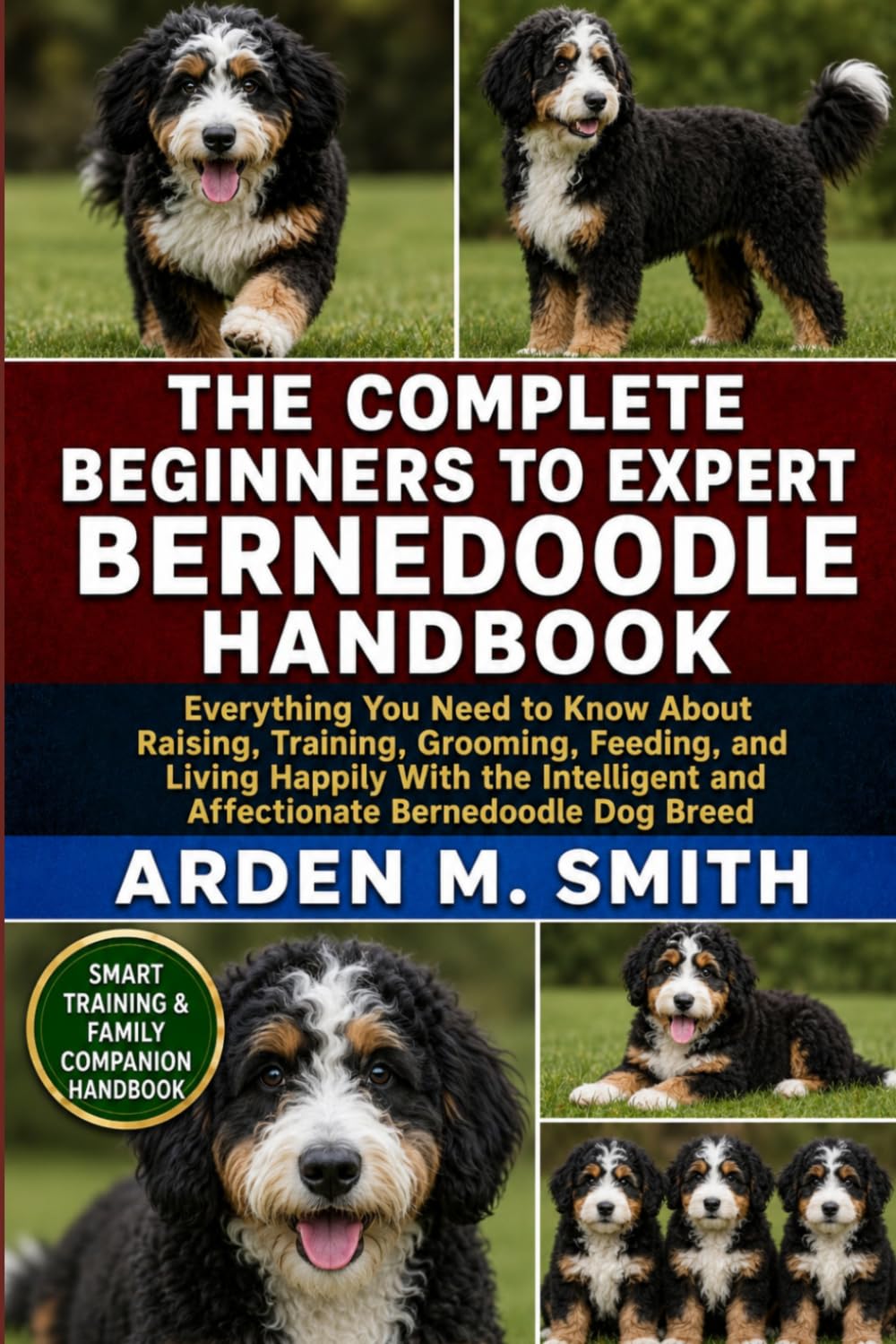 THE COMPLETE BEGINNERS TO EXPERT BERNEDOODLE HANDBOOK: Everything You Need to Know About Raising, Training, Grooming, Feeding, and Living Happily With ... and Affectionate Bernedoodle Dog Breed