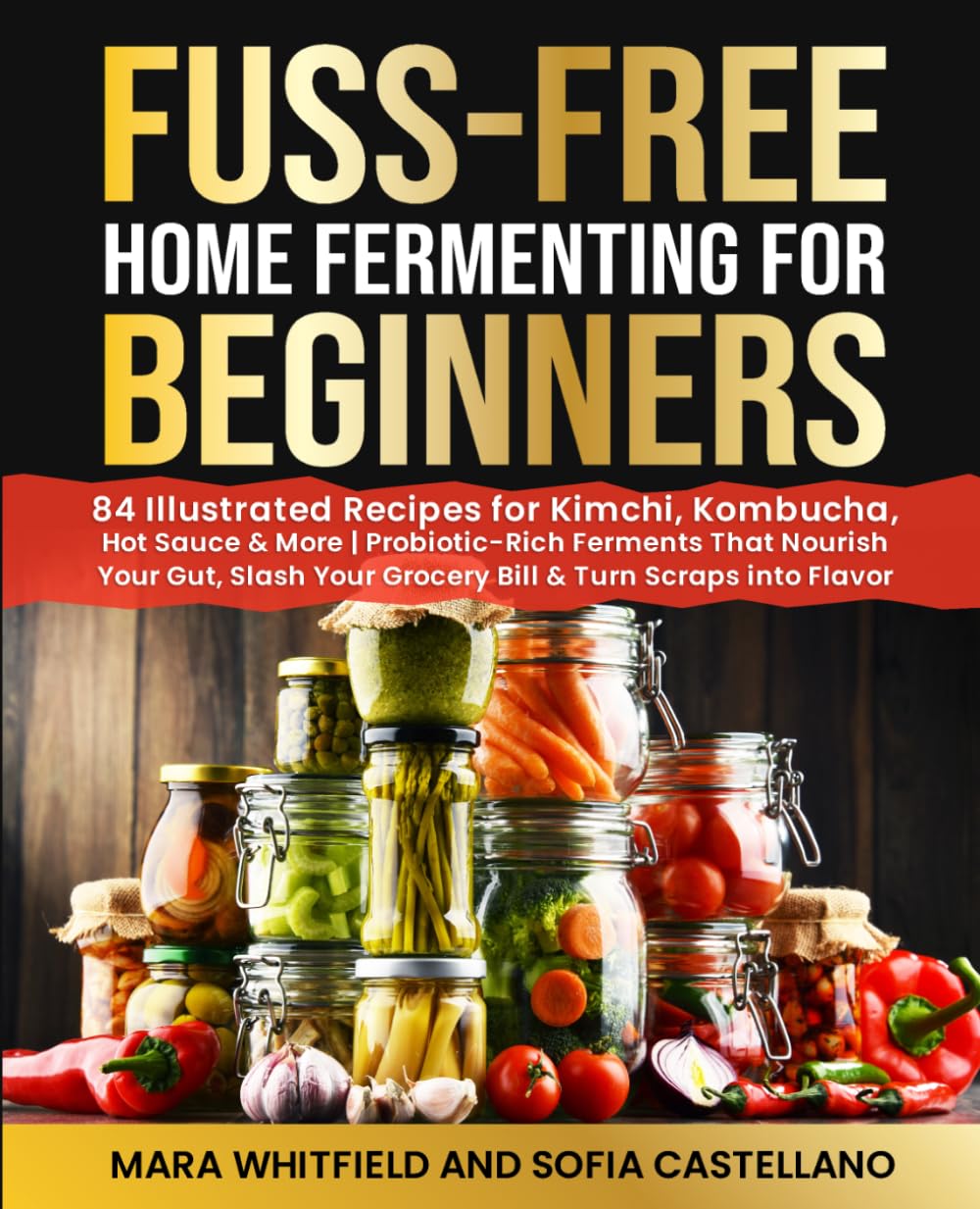 Fuss-Free Home Fermenting for Beginners: 84 Illustrated Recipes for Kimchi, Kombucha, Hot Sauce & More | Probiotic-Rich Ferments That Nourish Your ... Your Grocery Bill & Turn Scraps into Flavor