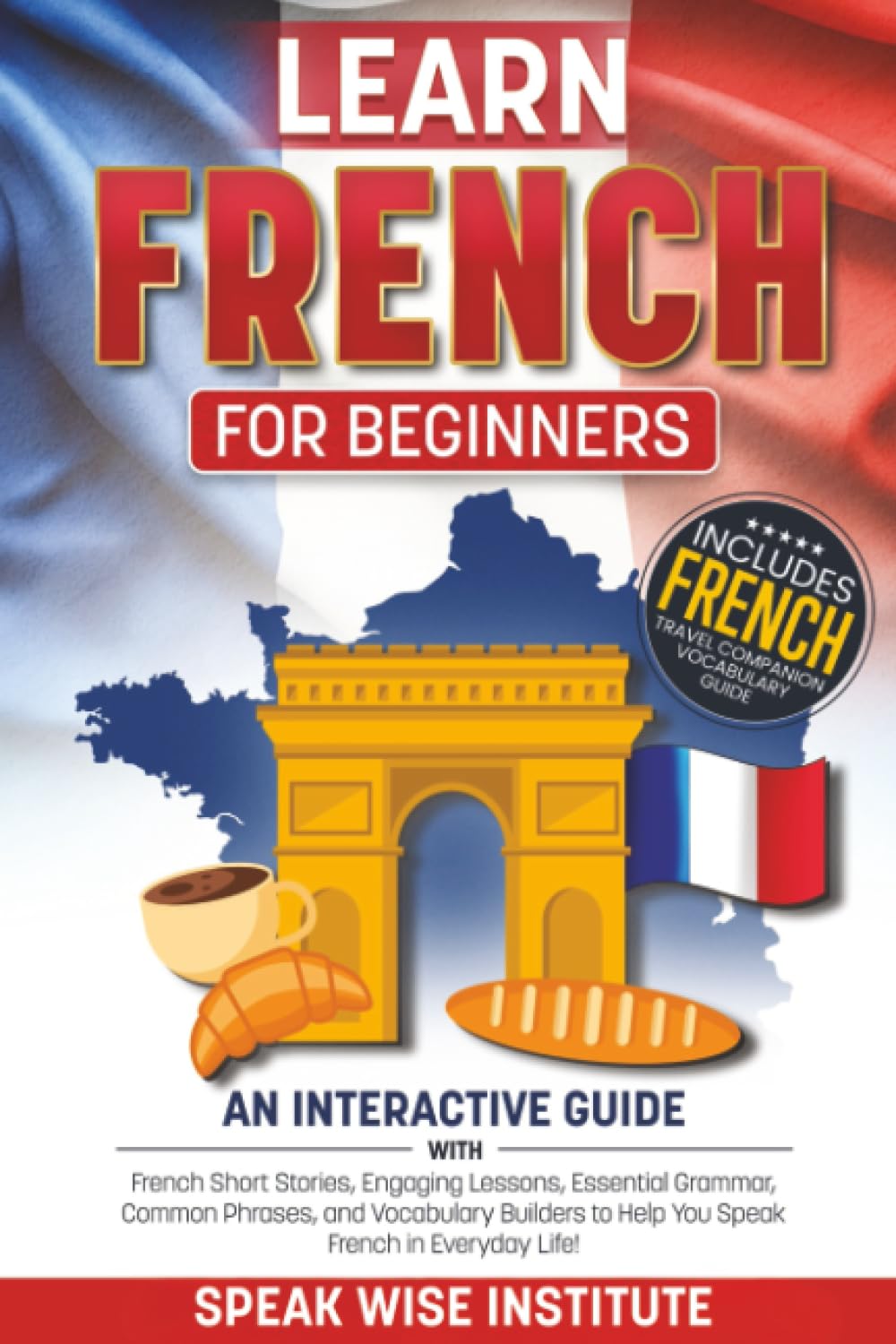 Learn French for Beginners: Master French Fast with Easy-to-Follow Stories, Useful Words and Phrases, Practical Exercises, Essential Grammar Rules, ... (Fast Track Language Learning for Beginners)