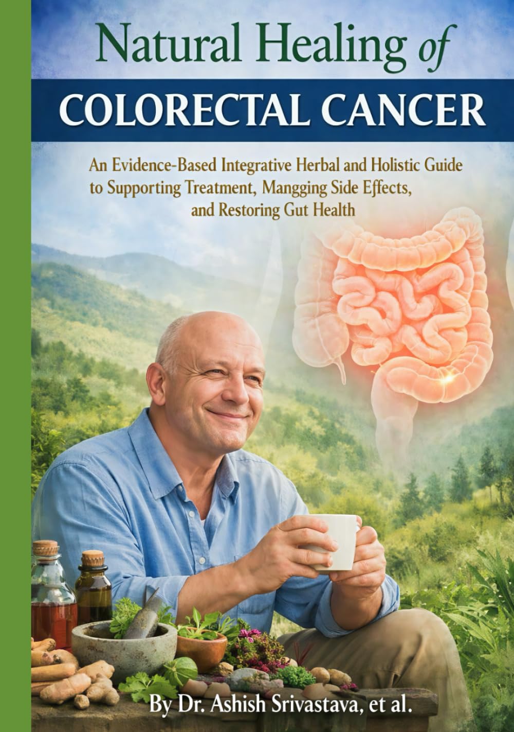 Natural Healing of Colorectal cancer: An Evidence-Based Integrative Herbal and Holistic Guide to Supporting Treatment, Managing Side Effects, and Restoring Gut Health