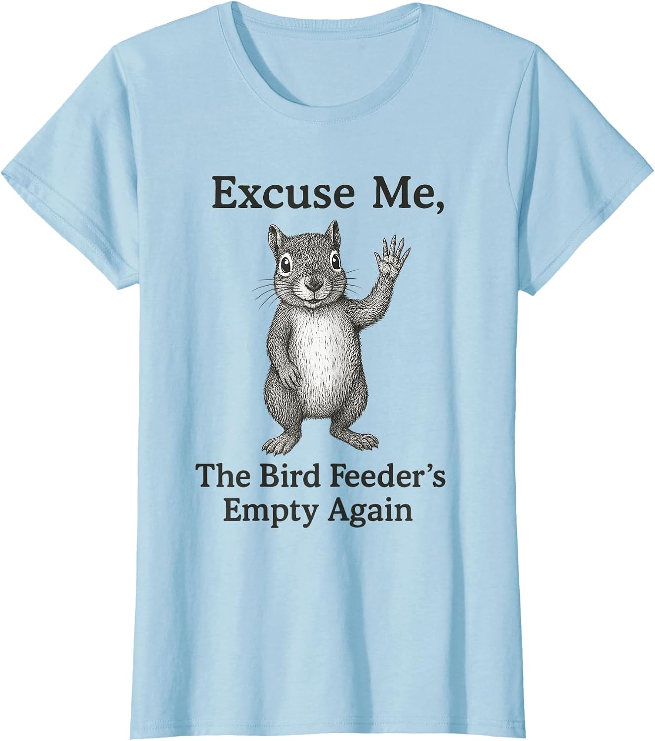 Excuse Me The Bird Feeder is Empty Again Funny Squirrel T-Shirt