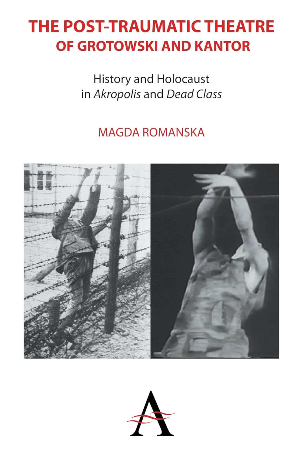 The Post-traumatic Theatre of Grotowski and Kantor: History and Holocaust in ‘Akropolis’ and ‘Dead Class’ (Anthem Studies in Theatre and Performance, 1)